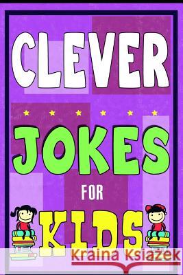 Clever Jokes For Kids Book: The Most Brilliant Collection of Brainy Jokes for Kids. Hilarious and Cunning Joke Book for Early and Beginner Readers Kids, Intelligent Jokes for 9781508594826 Createspace - książka