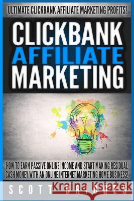Clickbank Affiliate Marketing - Scott Bridges: How To Earn Passive Online Income And Start Making Residual Cash Money With An Online Internet Marketin Bridges, Scott 9781515205807 Createspace - książka