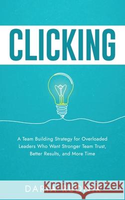Clicking: A Team Building Strategy for Overloaded Leaders Who Want Stronger Team Trust, Better Results, and More Time Daria Rudnik 9781968318055 Thin Leaf Press - książka