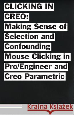 Clicking in Creo: Making Sense of Confounding Mouse Clicking in Pro/Engineer and Creo Parametric Bailey Briscoe Jones 9781505641929 Createspace - książka