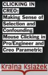 Clicking in Creo: Making Sense of Confounding Mouse Clicking in Pro/Engineer and Creo Parametric Bailey Briscoe Jones 9781505641929 Createspace