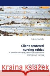 Client centered nursing ethics : A reconstruction of professional ethics for professional nursing Kalaitzidis, Evdokia 9783838326450 LAP Lambert Academic Publishing - książka