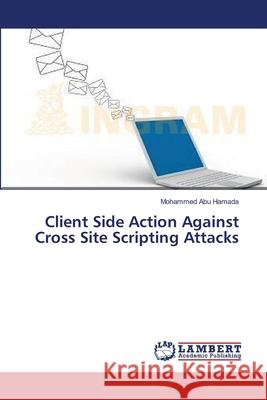 Client Side Action Against Cross Site Scripting Attacks Abu Hamada Mohammed 9783659401732 LAP Lambert Academic Publishing - książka