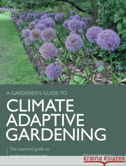 Climate Adaptive Gardening: The essential guide to gardening sustainably Kelvin Mason 9780719842696 The Crowood Press Ltd - książka