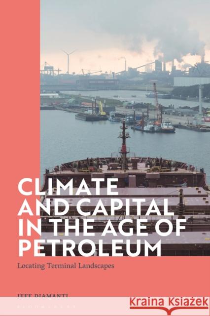 Climate and Capital in the Age of Petroleum: Locating Terminal Landscapes Jeff Diamanti 9781350191839 Bloomsbury Publishing PLC - książka