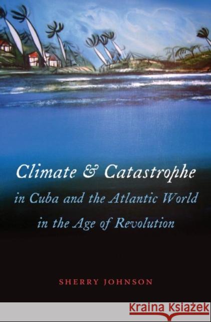 Climate and Catastrophe in Cuba and the Atlantic World in the Age of Revolution Sherry Johnson 9781469618890 University of North Carolina Press - książka