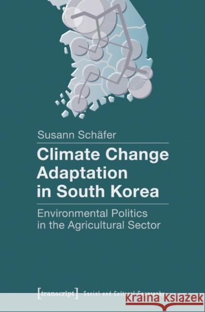 Climate Change Adaptation in South Korea: Environmental Politics in the Agricultural Sector Schäfer, Susann 9783837630572 transcript - książka