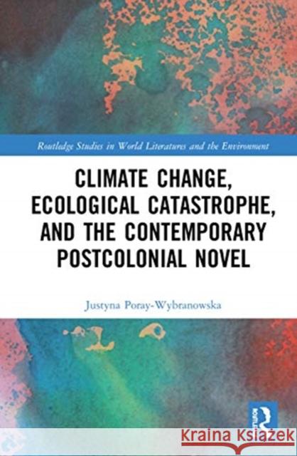 Climate Change, Ecological Catastrophe, and the Contemporary Postcolonial Novel Justyna Poray-Wybranowska 9780367528966 Routledge - książka