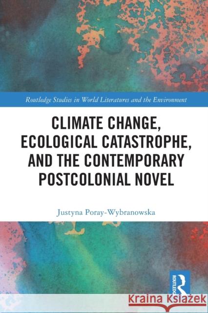 Climate Change, Ecological Catastrophe, and the Contemporary Postcolonial Novel Justyna Poray-Wybranowska 9780367528980 Taylor & Francis Ltd - książka