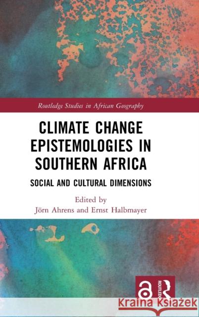 Climate Change Epistemologies in Southern Africa: Social and Cultural Dimensions J?rn Ahrens Ernst Halbmayer 9781032018522 Routledge - książka