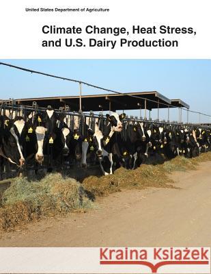 Climate Change, Heat Stress, and U.S. Dairy Production United States Department of Agriculture 9781505398557 Createspace - książka