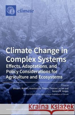 Climate Change in Complex Systems: Effects, Adaptations, and Policy Considerations for Agriculture and Ecosystems Bruce A. McCarl Anastasia W. Thayer Thomas Lacher 9783039369423 Mdpi AG - książka