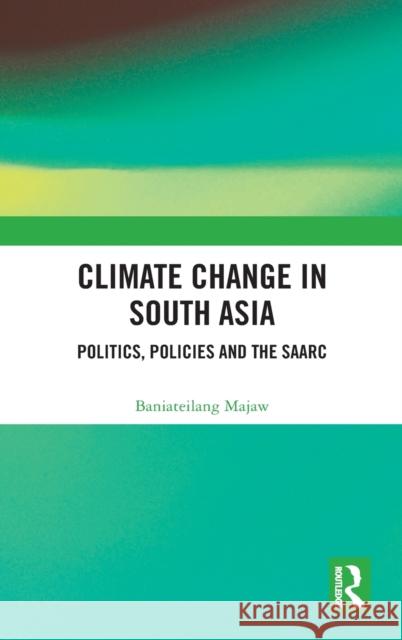 Climate Change in South Asia: Politics, Policies and the SAARC Baniateilang Majaw 9781138367531 Taylor & Francis Ltd - książka