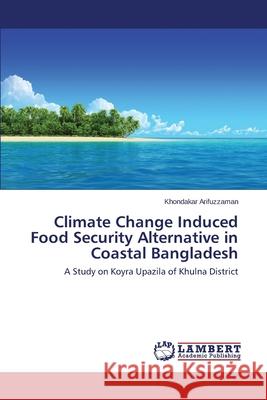 Climate Change Induced Food Security Alternative in Coastal Bangladesh Arifuzzaman Khondakar 9783659687914 LAP Lambert Academic Publishing - książka