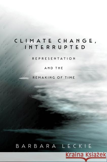 Climate Change, Interrupted: Representation and the Remaking of Time Leckie, Barbara 9781503633070 Stanford University Press - książka