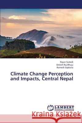 Climate Change Perception and Impacts, Central Nepal Subedi Rajan, Bhuju Dinesh Raj, Sapkota Ramesh 9783659416903 LAP Lambert Academic Publishing - książka