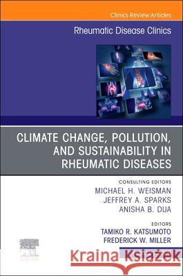 Climate Change, Pollution, and Sustainability in Rheumatic Diseases, an Issue of Rheumatic Disease Clinics of North America: Volume 52-1 Tamiko R. Katsumoto Fredrick W. Miller 9780443429316 Elsevier - książka