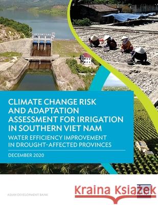 Climate Change Risk and Adaptation Assessment for Irrigation in Southern Viet Nam: Water Efficiency Improvement in Drought-Affected Provinces Asian Development Bank 9789292625078 Asian Development Bank - książka