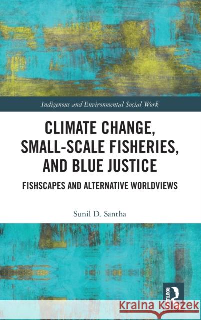 Climate Change, Small-Scale Fisheries, and Blue Justice: Fishscapes and Alternative Worldviews Sunil Santha 9781032450889 Routledge - książka