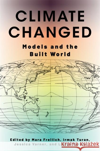 Climate Changed: Models and the Built World Mara Freilich Irmak Turan Jessica Varner 9780231217705 Columbia University Press - książka