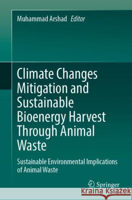 Climate Changes Mitigation and Sustainable Bioenergy Harvest Through Animal Waste: Sustainable Environmental Implications of Animal Waste Muhammad Arshad 9783031262234 Springer - książka