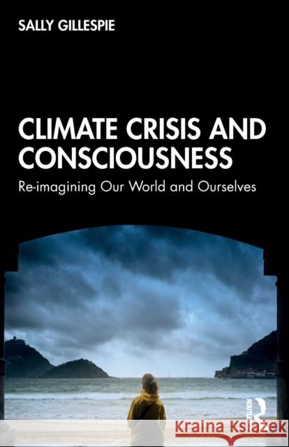 Climate Crisis and Consciousness: Re-imagining Our World and Ourselves Gillespie, Sally 9780367365349 Routledge - książka