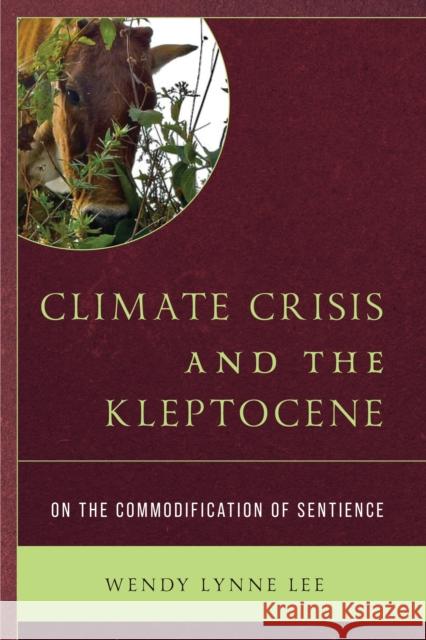 Climate Crisis and the Kleptocene: On the Commodification of Sentience Wendy Lynne Lee 9781793607966 Lexington Books - książka