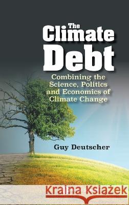 Climate Debt, The: Combining the Science, Politics and Economics of Climate Change Guy Deutscher 9789811274008 World Scientific Publishing Company - książka