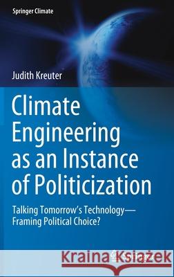 Climate Engineering as an Instance of Politicization: Talking Tomorrow's Technology--Framing Political Choice? Kreuter, Judith 9783030603397 Springer - książka