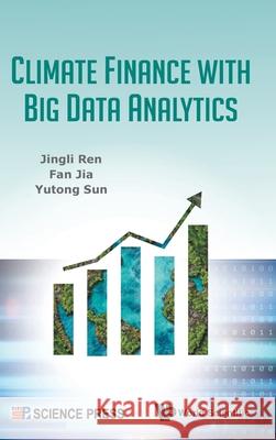 Climate Finance with Big Data Analytics Jingli Ren Fan Jia Yutong Sun 9789819817733 World Scientific Publishing Company - książka