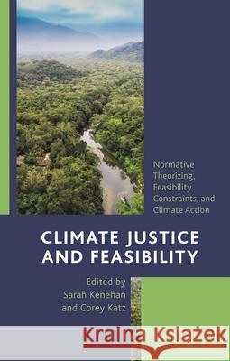 Climate Justice and Feasibility: Normative Theorizing, Feasibility Constraints, and Climate Action Sarah Kenehan Corey Katz 9781538154199 Rowman & Littlefield Publishers - książka