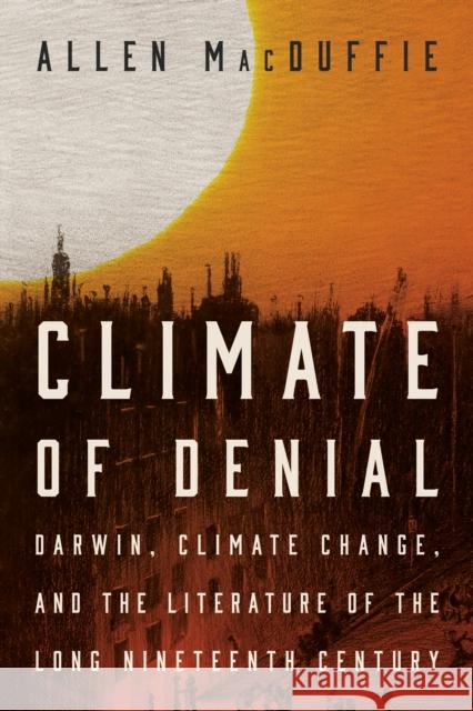 Climate of Denial: Darwin, Climate Change, and the Literature of the Long Nineteenth Century Allen MacDuffie 9781503639546 Stanford University Press - książka