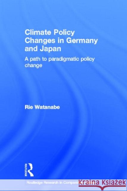 Climate Policy Changes in Germany and Japan: A Path to Paradigmatic Policy Change Watanabe, Rie 9780415615754 Routledge Research in Comparative Politics - książka