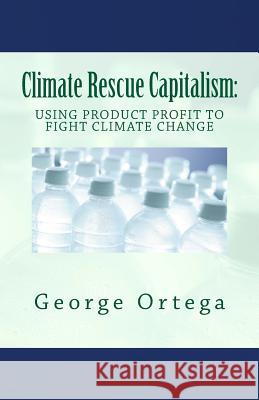 Climate Rescue Capitalism: Using Product Profit to Fight Climate Change George Ortega 9781501063114 Createspace - książka