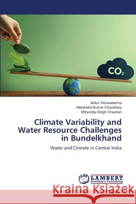Climate Variability and Water Resource Challenges in Bundelkhand Ankur Vishwakarma Mahendra Kumar Choudhary Mrityunjay Singh Chauhan 9786208450144 LAP Lambert Academic Publishing - książka