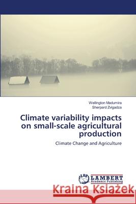 Climate variability impacts on small-scale agricultural production Madumira, Wellington 9786139579006 LAP Lambert Academic Publishing - książka