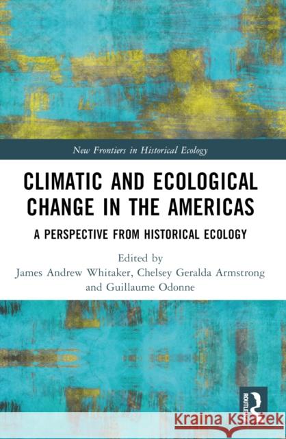 Climatic and Ecological Change in the Americas: A Perspective from Historical Ecology James Andrew Whitaker Chelsey Geralda Armstrong Guillaume Odonne 9781032327433 Taylor & Francis Ltd - książka