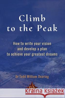 Climb to the Peak: How to write your vision and develop a plan to achieve your greatest dreams Todd William Dearing 9781763514508 Genius Authoring Pty Ltd - książka