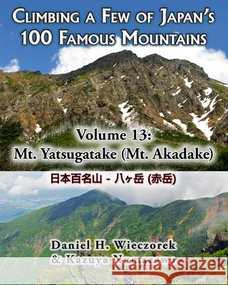 Climbing a Few of Japan's 100 Famous Mountains - Volume 13: Mt. Yatsugatake (Mt. Akadake) Daniel H. Wieczorek Kazuya Numazawa 9781502877581 Createspace - książka