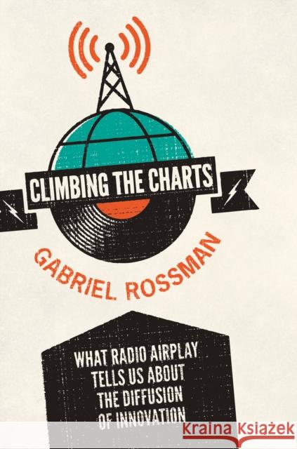 Climbing the Charts: What Radio Airplay Tells Us about the Diffusion of Innovation Rossman, Gabriel 9780691148731 PRINCETON UNIVERSITY PRESS - książka