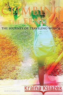 Climbing The Fence: A Journey Of Traveling Words Sanchez, Alicia 9781300285861 Lulu.com - książka