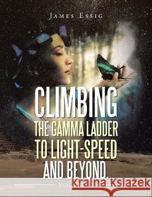 Climbing the Gamma Ladder to Light-Speed and Beyond. Volume 2 James Essig 9781669861980 Xlibris Us - książka