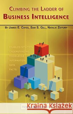 Climbing the Ladder of Business Intelligence: Happy About Creating Excellence through Enabled Intuition Cates, James E. 9781600050435 Happy about - książka