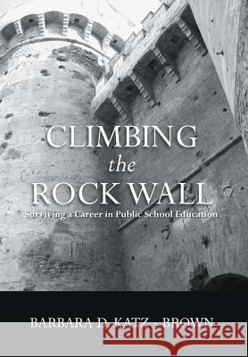 Climbing the Rock Wall: Surviving a Career in Public Education Katz-Brown, Barbara 9781483693484 Xlibris Corporation - książka