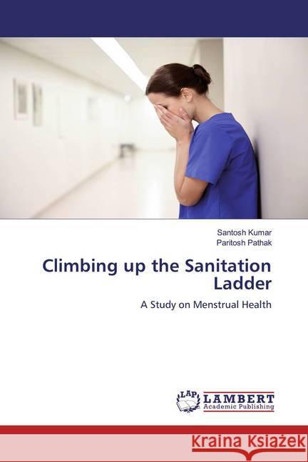 Climbing up the Sanitation Ladder : A Study on Menstrual Health Kumar, Santosh; Pathak, Paritosh 9786200550811 LAP Lambert Academic Publishing - książka