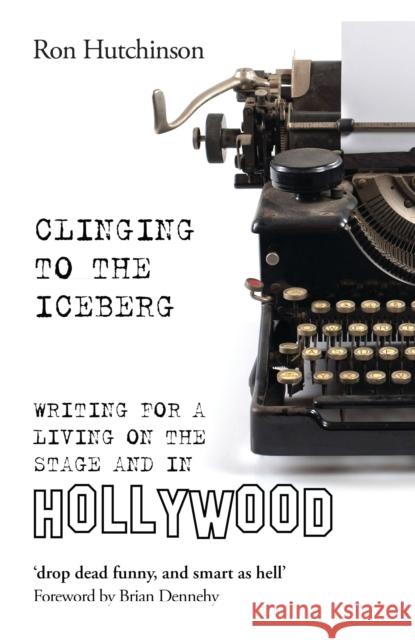 Clinging to the Iceberg: Writing for a Living on the Stage and in Hollywood Ron Hutchinson (Author) 9781786822208 Bloomsbury Publishing PLC - książka