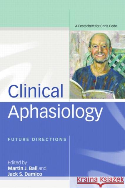 Clinical Aphasiology: Future Directions: A Festschrift for Chris Code Ball, Martin 9781841696706 TAYLOR & FRANCIS LTD - książka