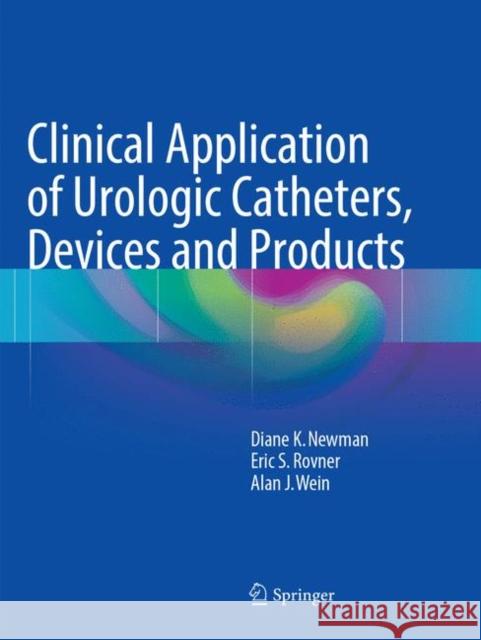 Clinical Application of Urologic Catheters, Devices and Products Diane K. Newman Eric S. Rovner Alan J. Wein 9783319792033 Springer - książka