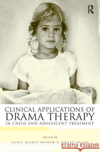 Clinical Applications of Drama Therapy in Child and Adolescent Treatment Anna Marie Weber Craig Haen 9780415948456 Routledge - książka