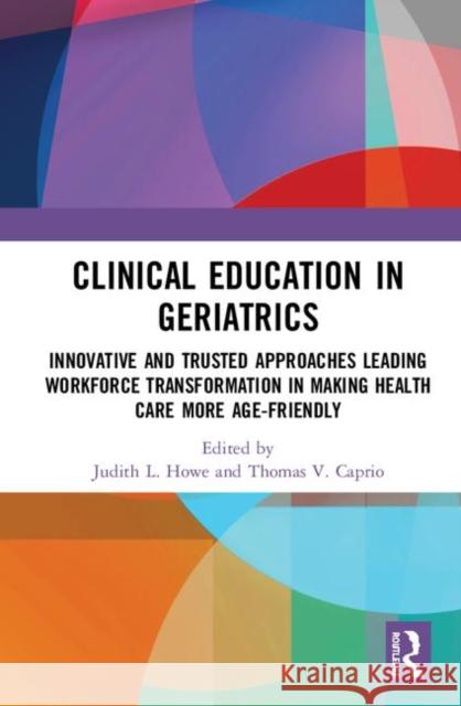 Clinical Education in Geriatrics: Innovative and Trusted Approaches Leading Workforce Transformation in Making Health Care More Age-Friendly Judith L. Howe Thomas V. Caprio 9780367352882 Routledge - książka